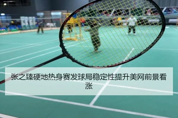 张之臻硬地热身赛发球局稳定性提升美网前景看涨
